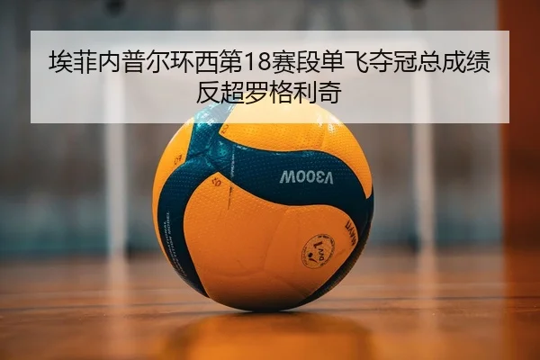 埃菲内普尔环西第18赛段单飞夺冠总成绩反超罗格利奇